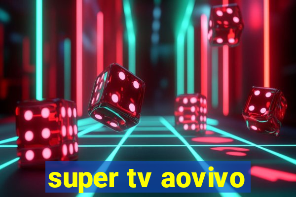 super tv aovivo